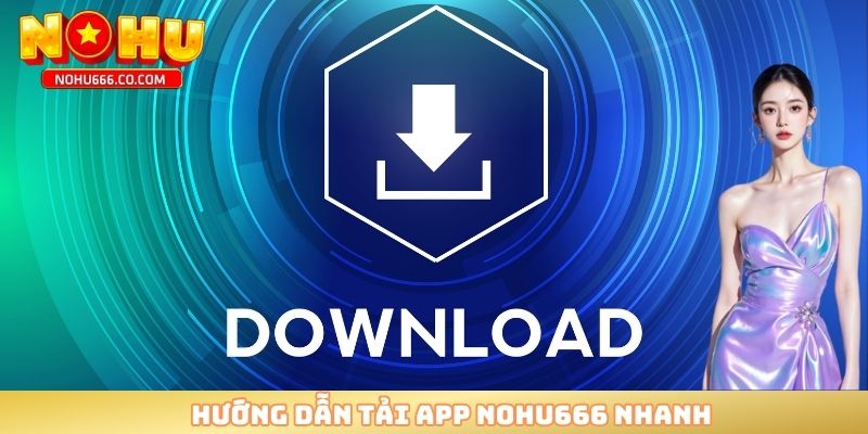 Hướng dẫn tải app NOHU666 nhanh