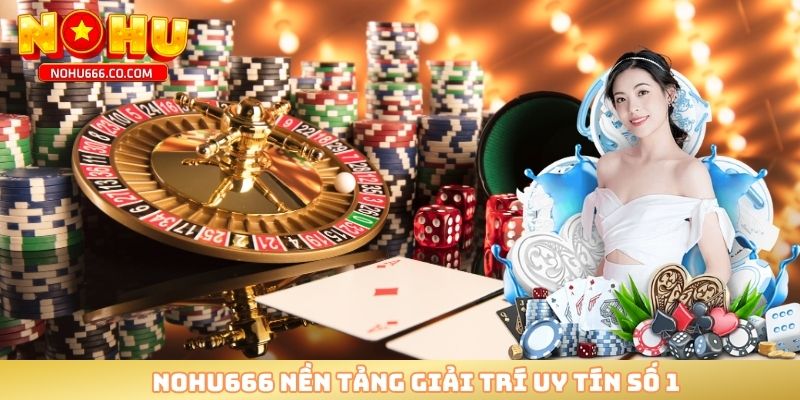 NOHU666 nền tảng giải trí uy tín số 1